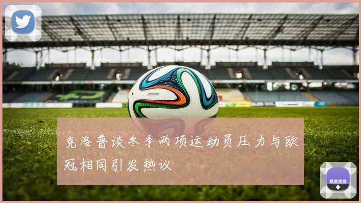 克洛普谈冬季两项运动员压力与欧冠相同引发热议