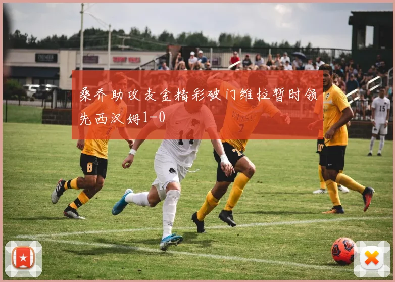 桑乔助攻麦金精彩破门维拉暂时领先西汉姆1-0