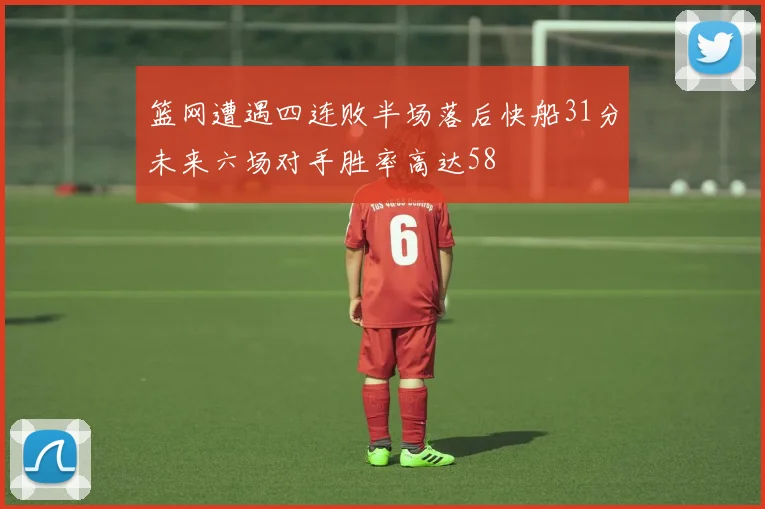 篮网遭遇四连败半场落后快船31分未来六场对手胜率高达58