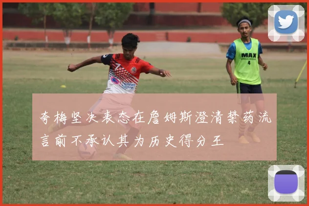 夸梅坚决表态在詹姆斯澄清禁药流言前不承认其为历史得分王