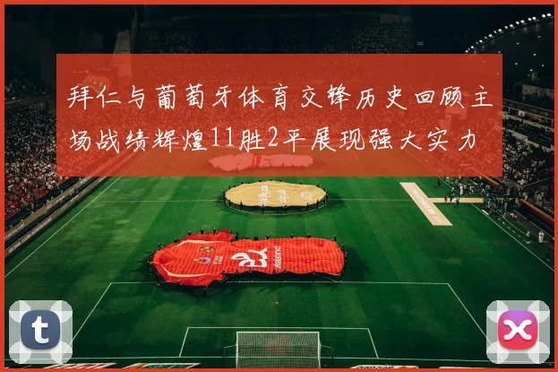 拜仁与葡萄牙体育交锋历史回顾主场战绩辉煌11胜2平展现强大实力