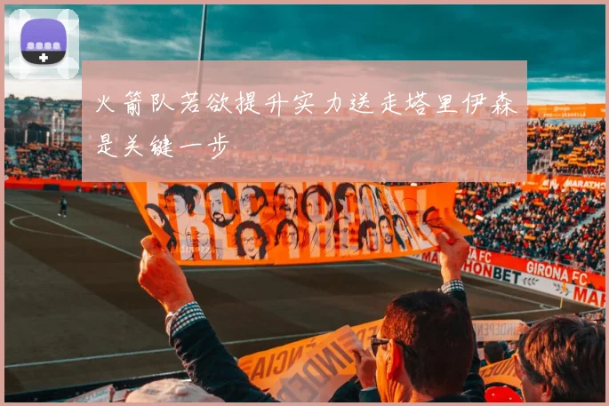 火箭队若欲提升实力送走塔里伊森是关键一步