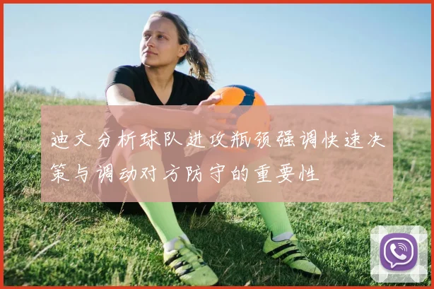 迪文分析球队进攻瓶颈强调快速决策与调动对方防守的重要性
