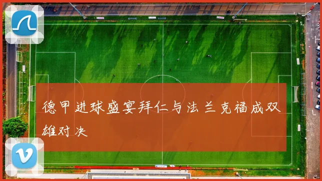德甲进球盛宴拜仁与法兰克福成双雄对决