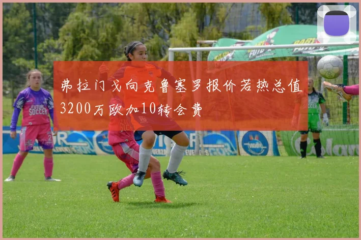 弗拉门戈向克鲁塞罗报价若热总值3200万欧加10转会费