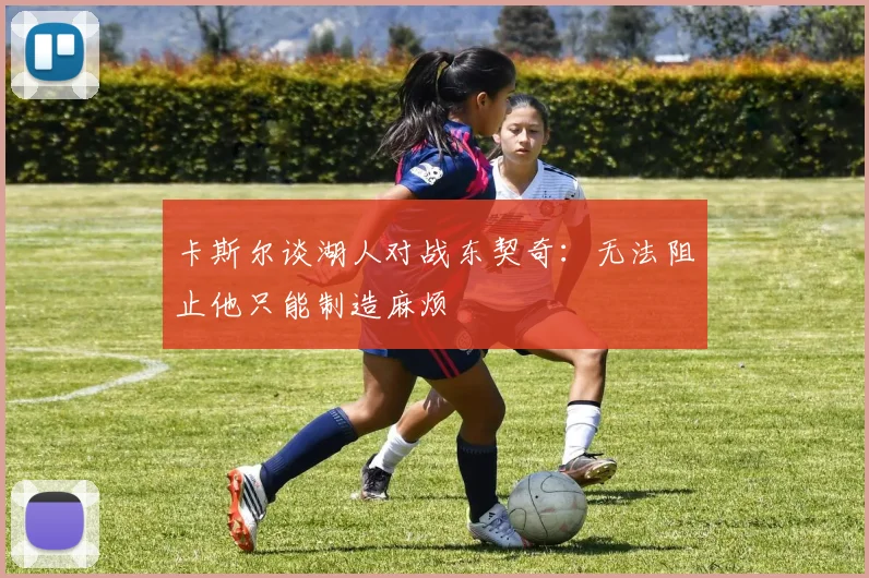 卡斯尔谈湖人对战东契奇：无法阻止他只能制造麻烦