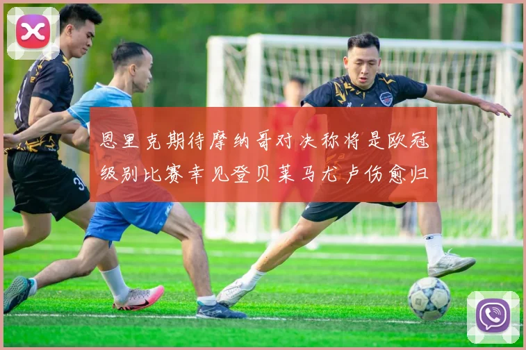 恩里克期待摩纳哥对决称将是欧冠级别比赛幸见登贝莱马尤卢伤愈归队