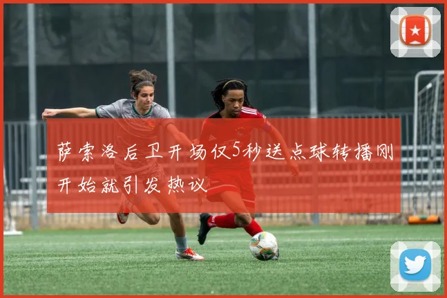 萨索洛后卫开场仅5秒送点球转播刚开始就引发热议