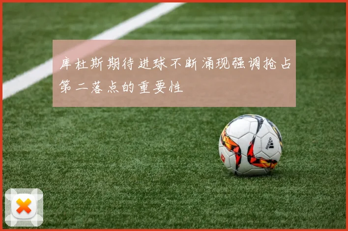 库杜斯期待进球不断涌现强调抢占第二落点的重要性