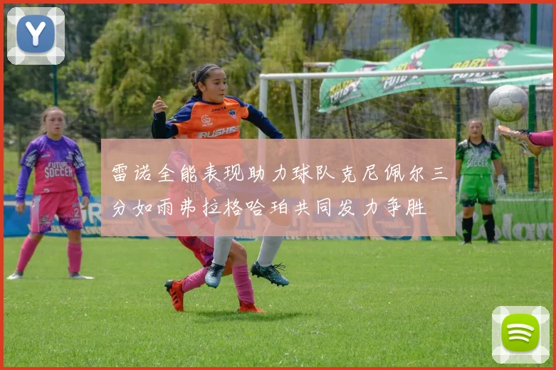 雷诺全能表现助力球队克尼佩尔三分如雨弗拉格哈珀共同发力争胜