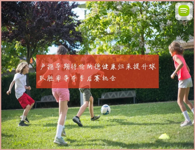 卢指导期待伦纳德健康归来提升球队胜率争夺季后赛机会