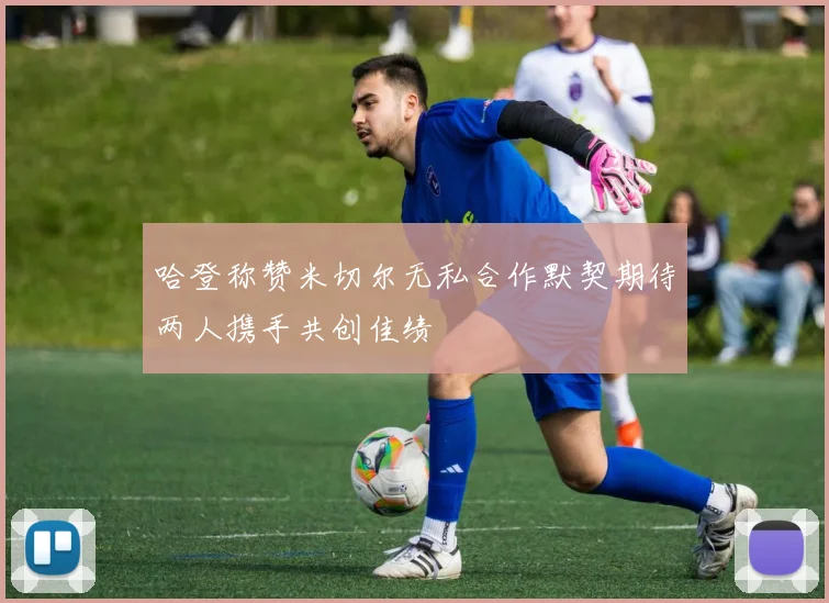 哈登称赞米切尔无私合作默契期待两人携手共创佳绩