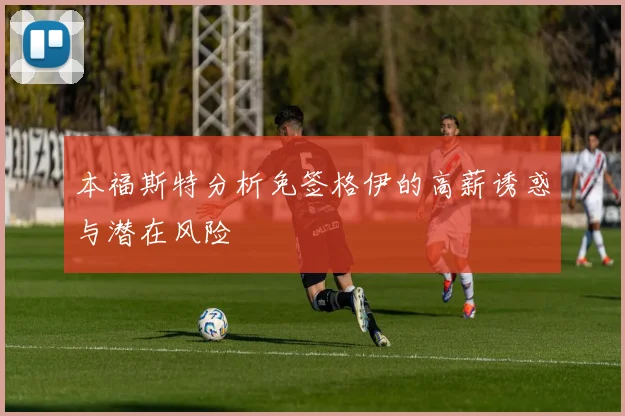 本福斯特分析免签格伊的高薪诱惑与潜在风险