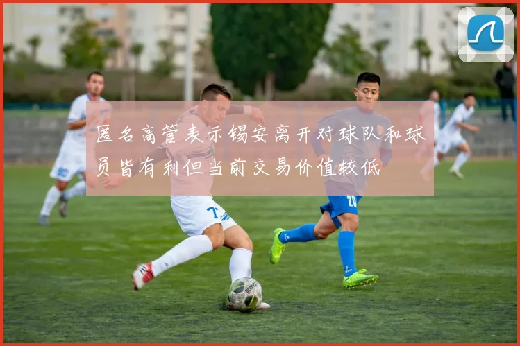 匿名高管表示锡安离开对球队和球员皆有利但当前交易价值较低