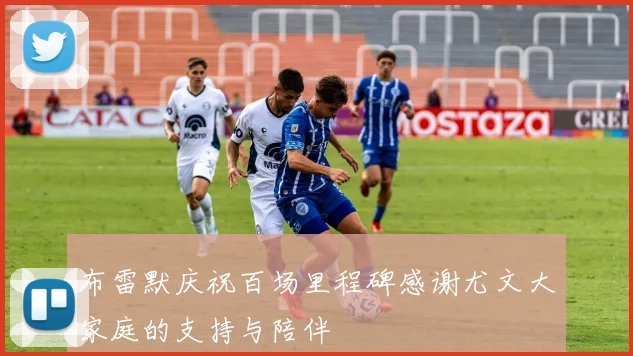 布雷默庆祝百场里程碑感谢尤文大家庭的支持与陪伴