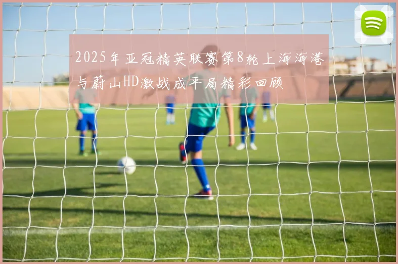 2025年亚冠精英联赛第8轮上海海港与蔚山HD激战成平局精彩回顾