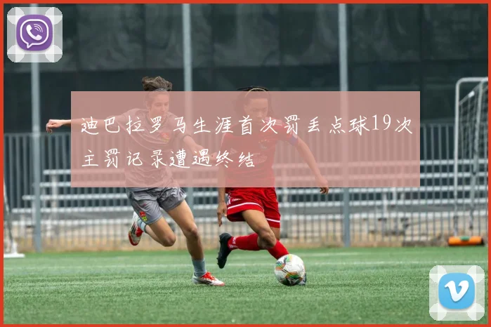 迪巴拉罗马生涯首次罚丢点球19次主罚记录遭遇终结