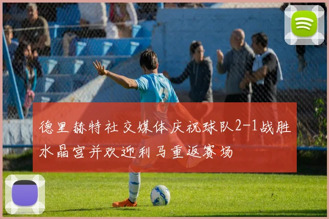 德里赫特社交媒体庆祝球队2-1战胜水晶宫并欢迎利马重返赛场